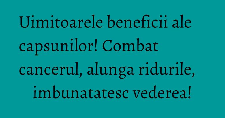 Uimitoarele beneficii ale capsunilor! Combat cancerul, alunga ridurile, imbunatatesc vederea!