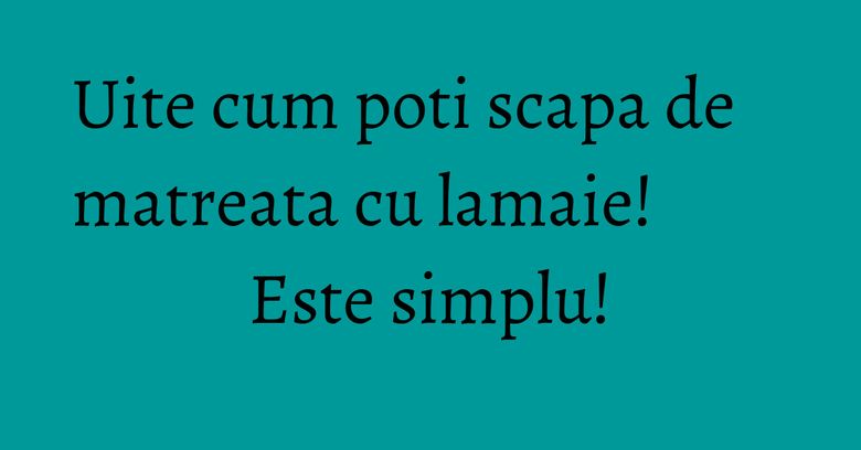 Uite cum poti scapa de matreata cu lamaie! Este simplu!