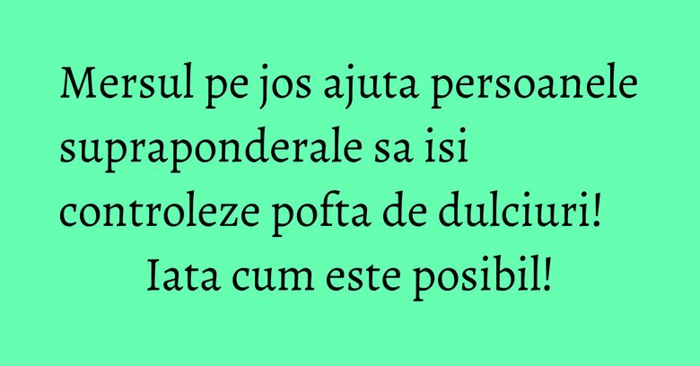 Mersul pe jos ajuta persoanele supraponderale sa isi controleze pofta de dulciuri! Iata cum este posibil! Mersul pe jos ajuta persoanele supraponderale sa isi controleze pofta de dulciuri! Iata cum este posibil!