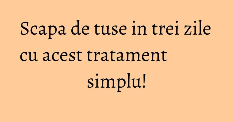 Scapa de tuse in trei zile cu acest tratament simplu!
