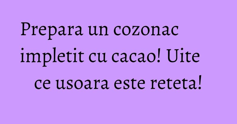 Prepara un cozonac impletit cu cacao! Uite ce usoara este reteta! Prepara un cozonac impletit cu cacao! Uite ce usoara este reteta!