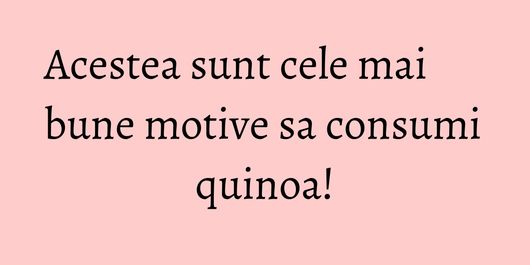 Acestea sunt cele mai bune motive sa consumi quinoa!