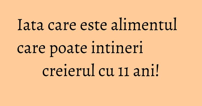 Iata care este alimentul care poate intineri creierul cu 11 ani! Iata care este alimentul care poate intineri creierul cu 11 ani!