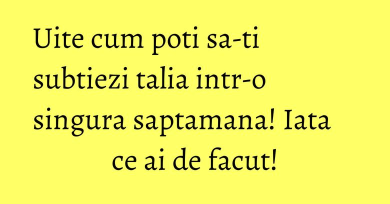 Uite cum poti sa-ti subtiezi talia intr-o singura saptamana! Iata ce ai de facut! Uite cum poti sa-ti subtiezi talia intr-o singura saptamana! Iata ce ai de facut!
