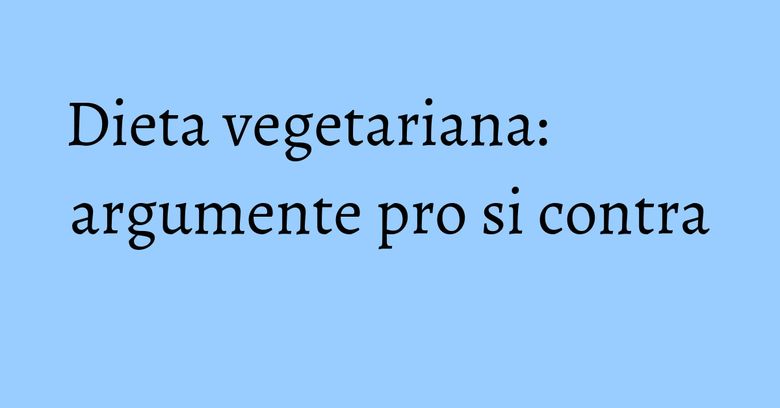 Dieta vegetariana: argumente pro si contra