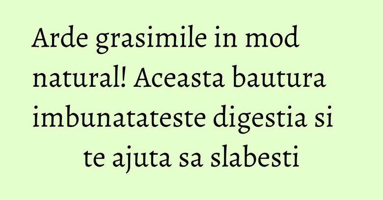Arde grasimile in mod natural! Aceasta bautura imbunatateste digestia si te ajuta sa slabesti Arde grasimile in mod natural! Aceasta bautura imbunatateste digestia si te ajuta sa slabesti