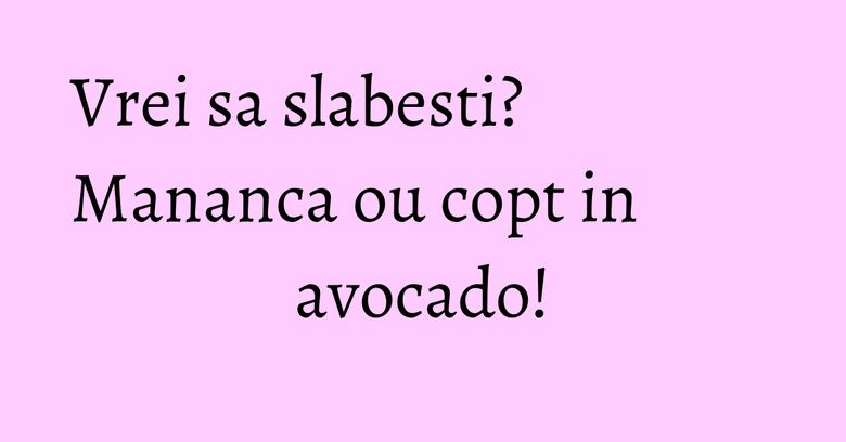 Vrei sa slabesti? Mananca ou copt in avocado!