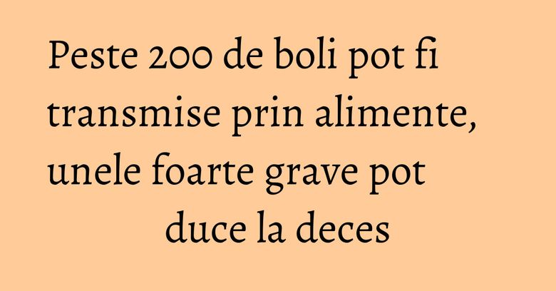 Peste 200 de boli pot fi transmise prin alimente, unele foarte grave pot duce la deces Peste 200 de boli pot fi transmise prin alimente, unele foarte grave pot duce la deces