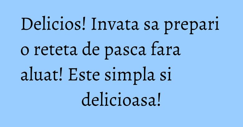 Delicios! Invata sa prepari o reteta de pasca fara aluat! Este simpla si delicioasa!