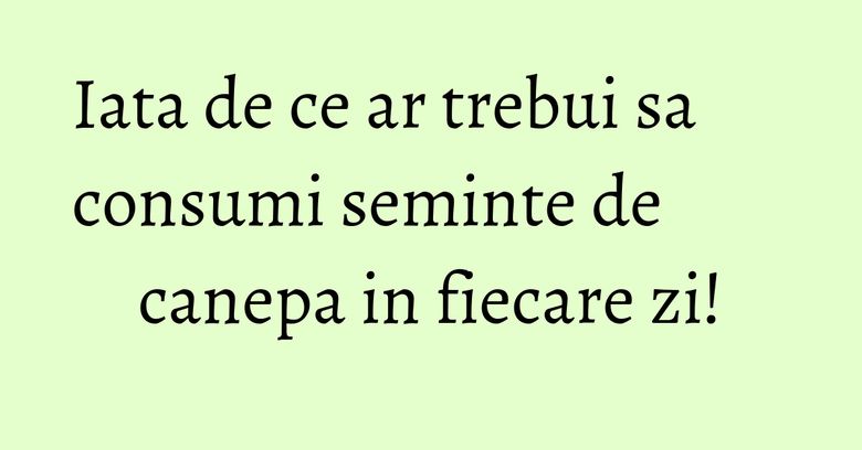 Iata de ce ar trebui sa consumi seminte de canepa in fiecare zi! Iata de ce ar trebui sa consumi seminte de canepa in fiecare zi!