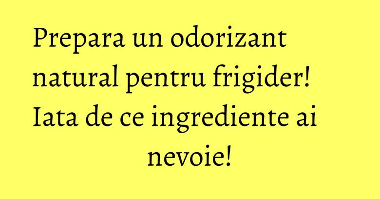Prepara un odorizant natural pentru frigider! Iata de ce ingrediente ai nevoie! Prepara un odorizant natural pentru frigider! Iata de ce ingrediente ai nevoie!