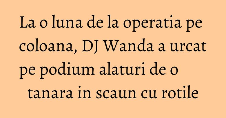 La o luna de la operatia pe coloana, DJ Wanda a urcat pe podium alaturi de o tanara in scaun cu rotile La o luna de la operatia pe coloana, DJ Wanda a urcat pe podium alaturi de o tanara in scaun cu rotile