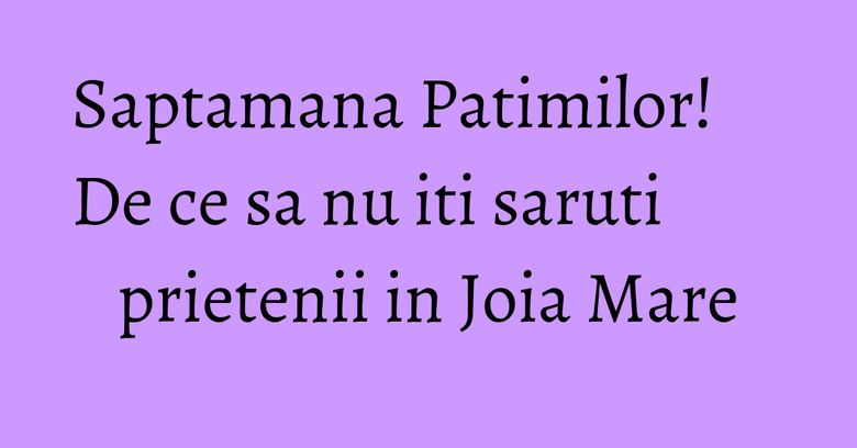 Saptamana Patimilor! De ce sa nu iti saruti prietenii in Joia Mare Saptamana Patimilor! De ce sa nu iti saruti prietenii in Joia Mare