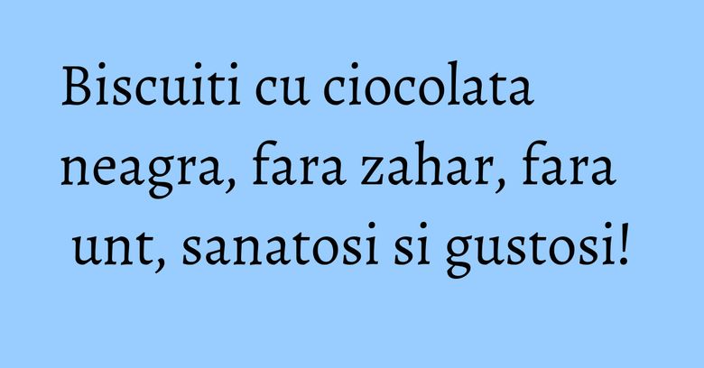Biscuiti cu ciocolata neagra, fara zahar, fara unt, sanatosi si gustosi! Biscuiti cu ciocolata neagra, fara zahar, fara unt, sanatosi si gustosi!