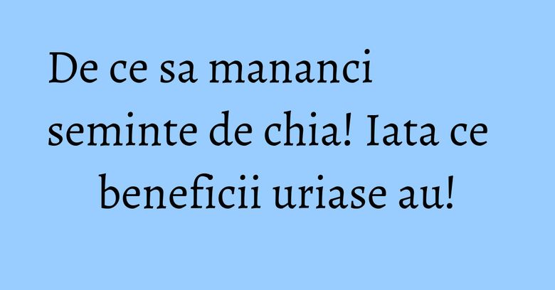 De ce sa mananci seminte de chia! Iata ce beneficii uriase au! De ce sa mananci seminte de chia! Iata ce beneficii uriase au!