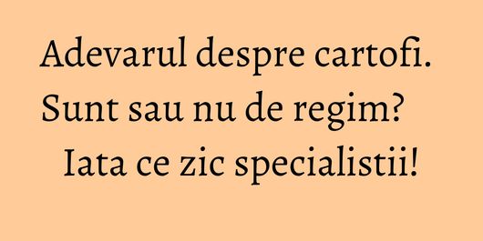 Adevarul despre cartofi. Sunt sau nu de regim? Iata ce zic specialistii!