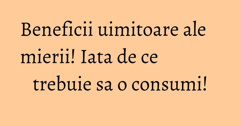 Beneficii uimitoare ale mierii! Iata de ce trebuie sa o consumi! Beneficii uimitoare ale mierii! Iata de ce trebuie sa o consumi!