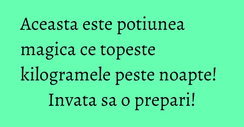 Aceasta este potiunea magica ce topeste kilogramele peste noapte! Invata sa o prepari!