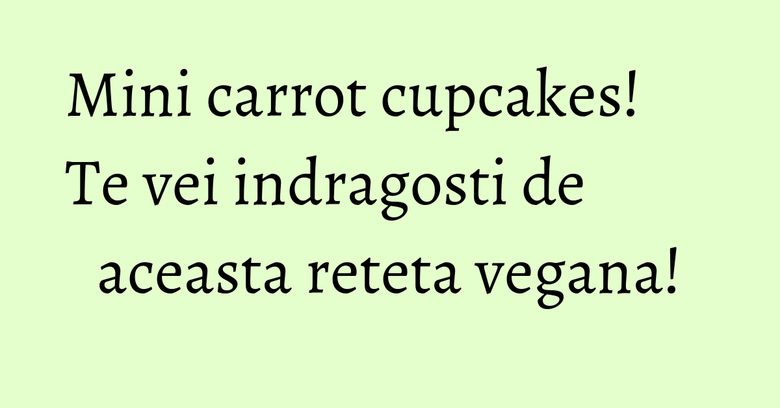 Mini carrot cupcakes! Te vei indragosti de aceasta reteta vegana! Mini carrot cupcakes! Te vei indragosti de aceasta reteta vegana!