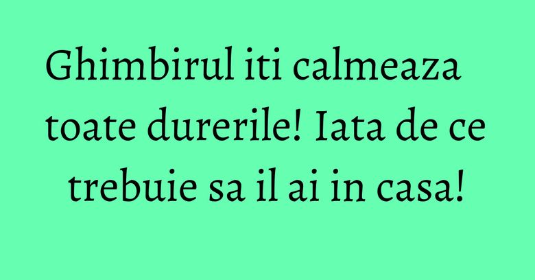 Ghimbirul iti calmeaza toate durerile! Iata de ce trebuie sa il ai in casa! Ghimbirul iti calmeaza toate durerile! Iata de ce trebuie sa il ai in casa!