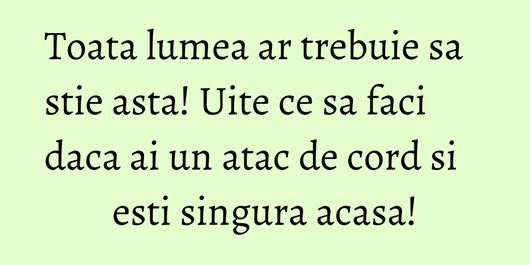 Toata lumea ar trebuie sa stie asta! Uite ce sa faci daca ai un atac de cord si esti singura acasa!