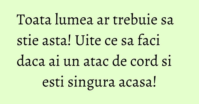 Toata lumea ar trebuie sa stie asta! Uite ce sa faci daca ai un atac de cord si esti singura acasa!