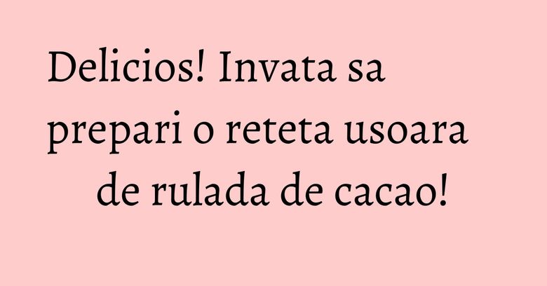 Delicios! Invata sa prepari o reteta usoara de rulada de cacao! Delicios! Invata sa prepari o reteta usoara de rulada de cacao!