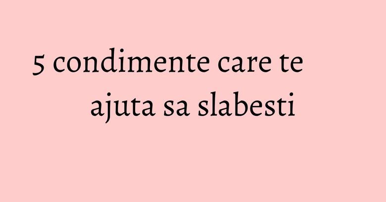 5 condimente care te ajuta sa slabesti 5 condimente care te ajuta sa slabesti