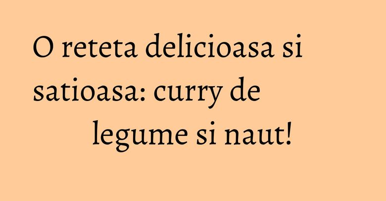 O reteta delicioasa si satioasa: curry de legume si naut!