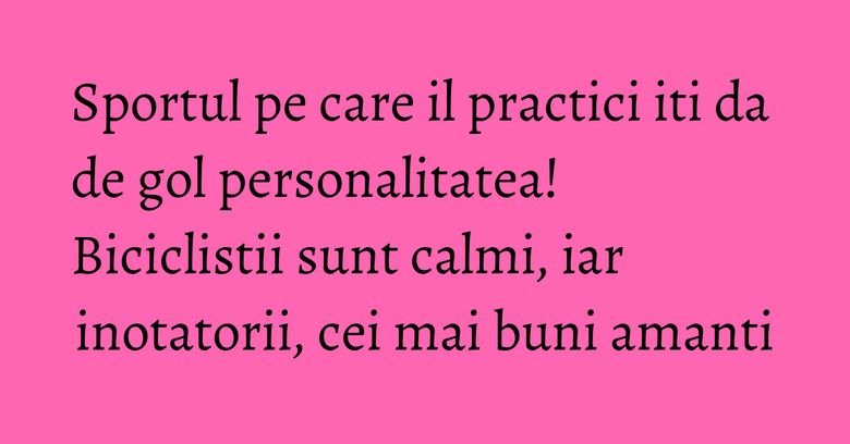Sportul pe care il practici iti da de gol personalitatea! Biciclistii sunt calmi, iar inotatorii, cei mai buni amanti Sportul pe care il practici iti da de gol personalitatea! Biciclistii sunt calmi, iar inotatorii, cei mai buni amanti