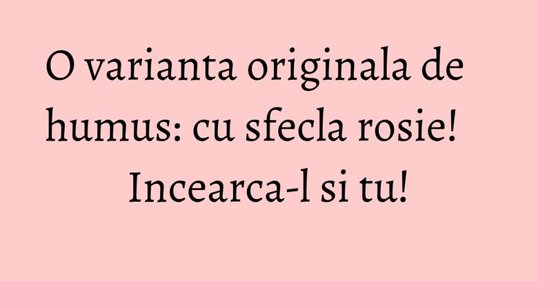 O varianta originala de humus: cu sfecla rosie! Incearca-l si tu! O varianta originala de humus: cu sfecla rosie! Incearca-l si tu!