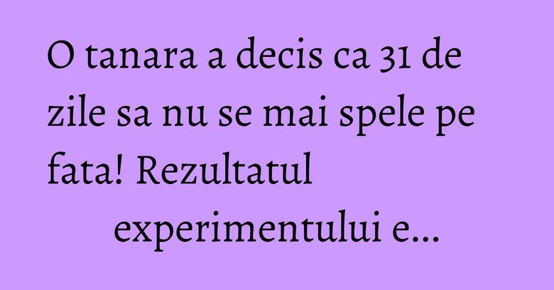 O tanara a decis ca 31 de zile sa nu se mai spele pe fata! Rezultatul experimentului e... O tanara a decis ca 31 de zile sa nu se mai spele pe fata! Rezultatul experimentului e...