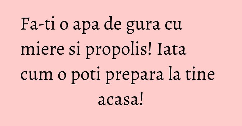 Fa-ti o apa de gura cu miere si propolis! Iata cum o poti prepara la tine acasa!