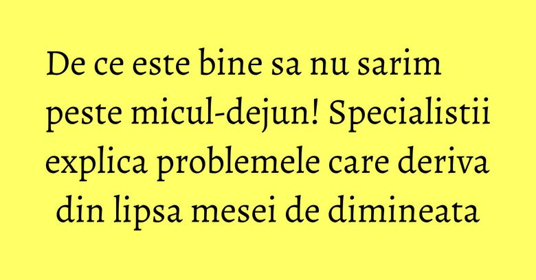 De ce este bine sa nu sarim peste micul-dejun! Specialistii explica problemele care deriva din lipsa mesei de dimineata