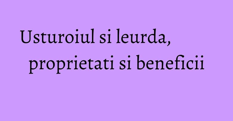 Usturoiul si leurda, proprietati si beneficii