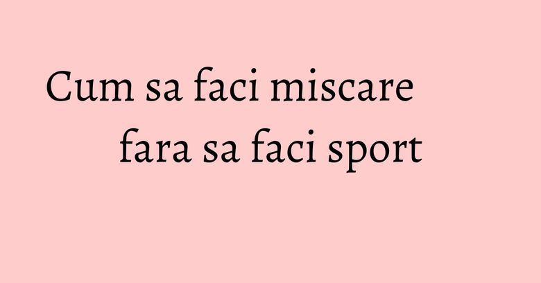 Cum sa faci miscare fara sa faci sport Cum sa faci miscare fara sa faci sport