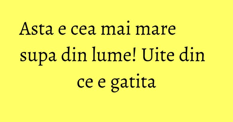 Asta e cea mai mare supa din lume! Uite din ce e gatita Asta e cea mai mare supa din lume! Uite din ce e gatita