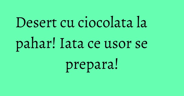 Desert cu ciocolata la pahar! Iata ce usor se prepara! Desert cu ciocolata la pahar! Iata ce usor se prepara!