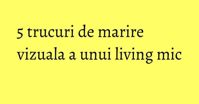 5 trucuri de marire vizuala a unui living mic 5 trucuri de marire vizuala a unui living mic
