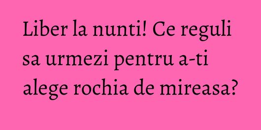 Liber la nunti! Ce reguli sa urmezi pentru a-ti alege rochia de mireasa?