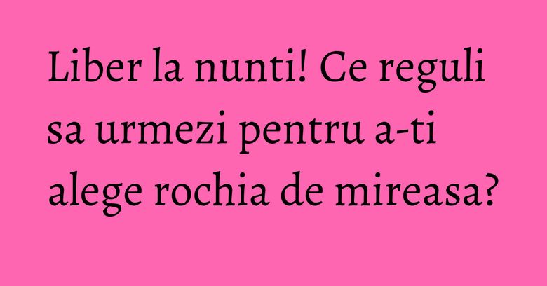 Liber la nunti! Ce reguli sa urmezi pentru a-ti alege rochia de mireasa? Liber la nunti! Ce reguli sa urmezi pentru a-ti alege rochia de mireasa?