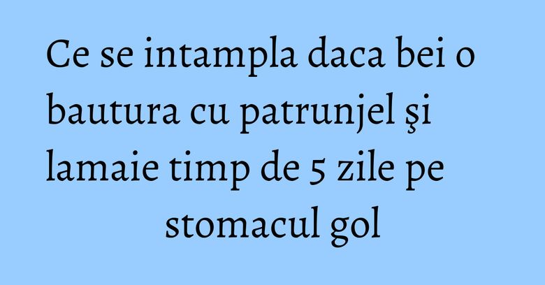 Ce se intampla daca bei o bautura cu patrunjel şi lamaie timp de 5 zile pe stomacul gol Ce se intampla daca bei o bautura cu patrunjel şi lamaie timp de 5 zile pe stomacul gol