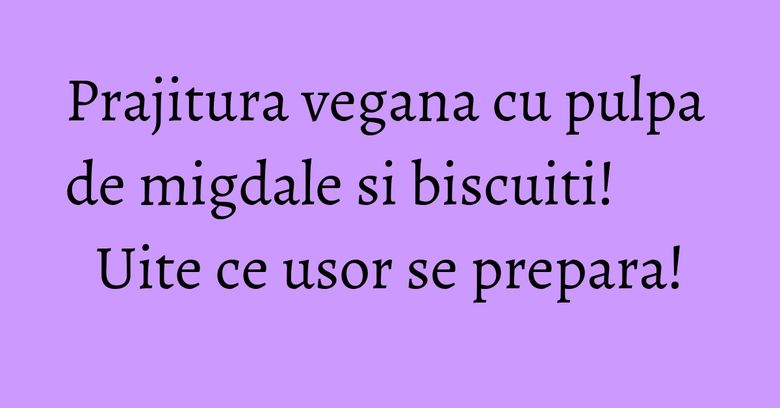 Prajitura vegana cu pulpa de migdale si biscuiti! Uite ce usor se prepara! Prajitura vegana cu pulpa de migdale si biscuiti! Uite ce usor se prepara!