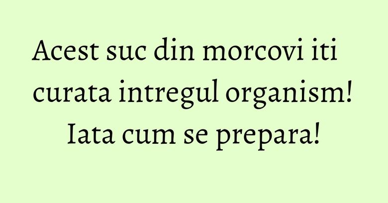 Acest suc din morcovi iti curata intregul organism! Iata cum se prepara! Acest suc din morcovi iti curata intregul organism! Iata cum se prepara!