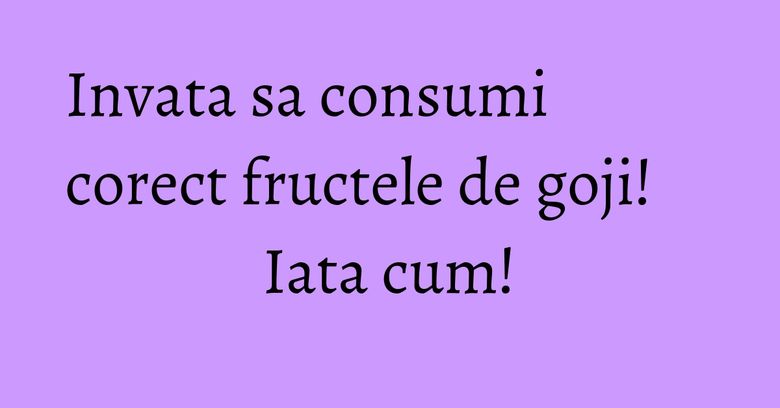 Invata sa consumi corect fructele de goji! Iata cum! Invata sa consumi corect fructele de goji! Iata cum!