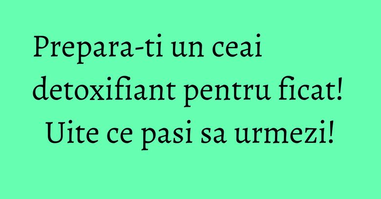 Prepara-ti un ceai detoxifiant pentru ficat! Uite ce pasi sa urmezi! Prepara-ti un ceai detoxifiant pentru ficat! Uite ce pasi sa urmezi!