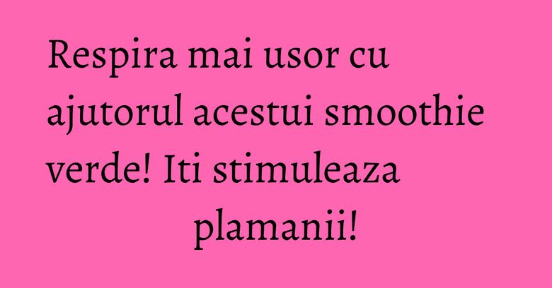 Respira mai usor cu ajutorul acestui smoothie verde! Iti stimuleaza plamanii! Respira mai usor cu ajutorul acestui smoothie verde! Iti stimuleaza plamanii!