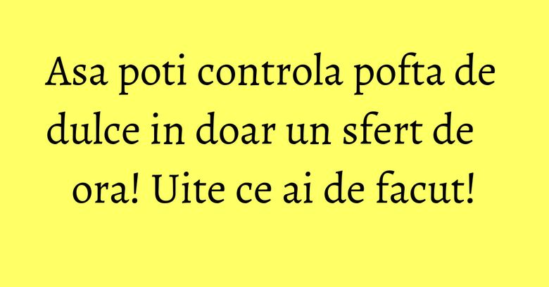 Asa poti controla pofta de dulce in doar un sfert de ora! Uite ce ai de facut! Asa poti controla pofta de dulce in doar un sfert de ora! Uite ce ai de facut!