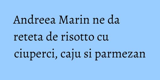 Andreea Marin ne da reteta de risotto cu ciuperci, caju si parmezan
