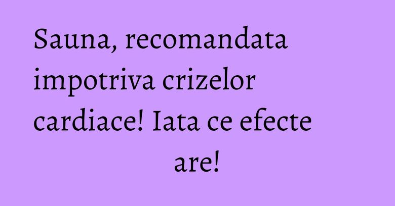 Sauna, recomandata impotriva crizelor cardiace! Iata ce efecte are! Sauna, recomandata impotriva crizelor cardiace! Iata ce efecte are!